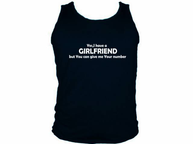 Yes,I have a girlfriend but you can give me your number tank top 2XL